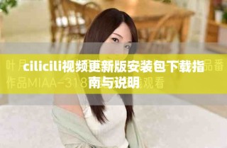 cilicili视频更新版安装包下载指南与说明