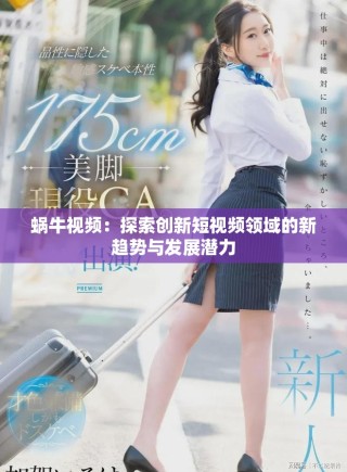 蜗牛视频：探索创新短视频领域的新趋势与发展潜力