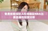 免费观看绿巨人在线精彩NBA比赛直播与回放分析