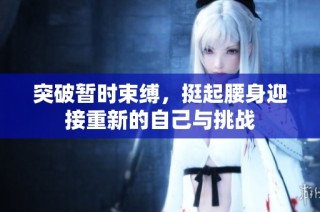 突破暂时束缚，挺起腰身迎接重新的自己与挑战