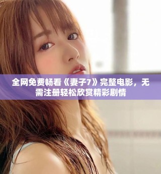 全网免费畅看《妻子7》完整电影，无需注册轻松欣赏精彩剧情