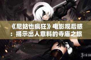 《尼姑也疯狂》电影观后感：揭示出人意料的寺庙之旅与心灵探索
