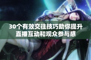 30个有效交往技巧助你提升直播互动和观众参与感
