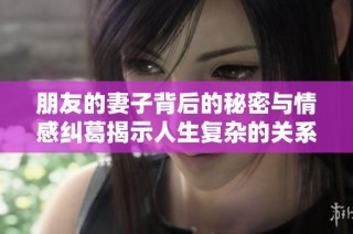 朋友的妻子背后的秘密与情感纠葛揭示人生复杂的关系网络