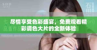 尽情享受色彩盛宴，免费观看精彩调色大片的全新体验