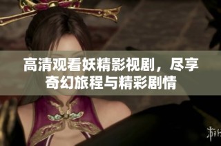 高清观看妖精影视剧，尽享奇幻旅程与精彩剧情