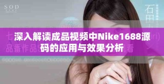 深入解读成品视频中Nike1688源码的应用与效果分析