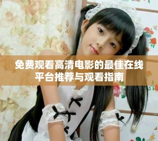 免费观看高清电影的最佳在线平台推荐与观看指南