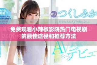 免费观看小辣椒影院热门电视剧的最佳途径和推荐方法