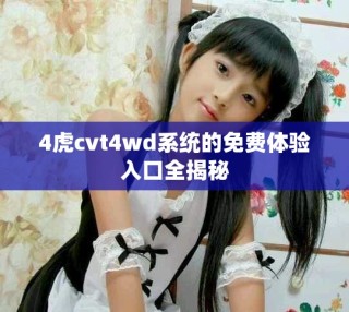 4虎cvt4wd系统的免费体验入口全揭秘