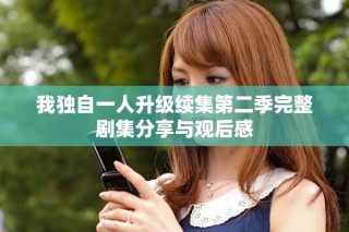 我独自一人升级续集第二季完整剧集分享与观后感