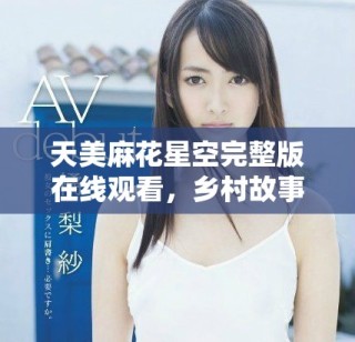 天美麻花星空完整版在线观看，乡村故事精彩重现