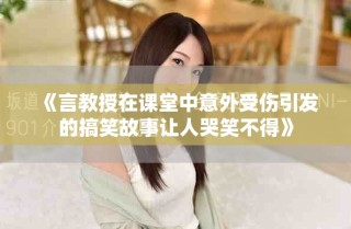 《言教授在课堂中意外受伤引发的搞笑故事让人哭笑不得》