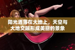 阳光洒落在大地上，天空与大地交融形成美丽的景象