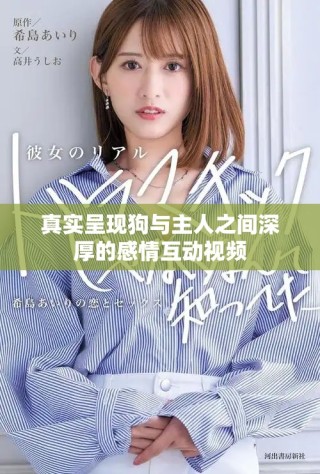 真实呈现狗与主人之间深厚的感情互动视频