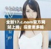 全新17.c.nom官方网站上线，探索更多精彩内容与服务！