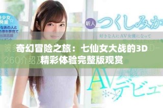 奇幻冒险之旅：七仙女大战的3D精彩体验完整版观赏