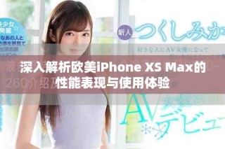 深入解析欧美iPhone XS Max的性能表现与使用体验