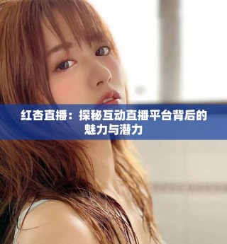 红杏直播：探秘互动直播平台背后的魅力与潜力