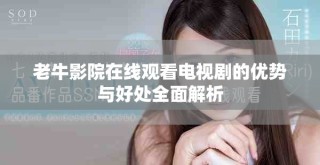 老牛影院在线观看电视剧的优势与好处全面解析