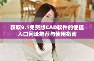 获取9.1免费版CAD软件的便捷入口网址推荐与使用指南
