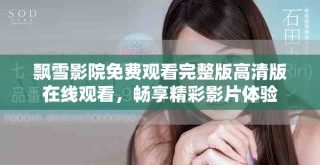 飘雪影院免费观看完整版高清版在线观看，畅享精彩影片体验
