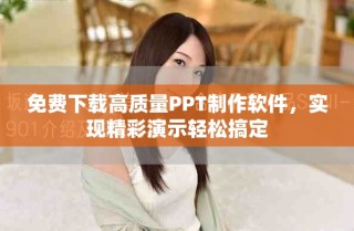 免费下载高质量PPT制作软件，实现精彩演示轻松搞定