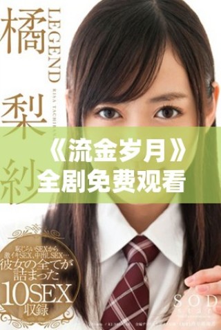 《流金岁月》全剧免费观看方法揭秘，精彩剧情不容错过