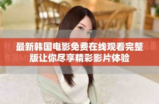 最新韩国电影免费在线观看完整版让你尽享精彩影片体验
