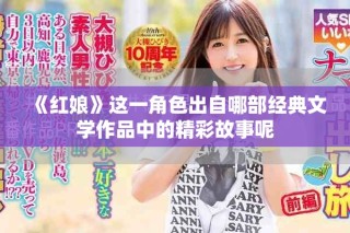 《红娘》这一角色出自哪部经典文学作品中的精彩故事呢