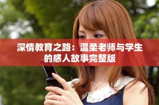 深情教育之路：温柔老师与学生的感人故事完整版