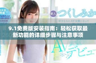 9.1免费版安装指南：轻松获取最新功能的详细步骤与注意事项