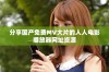 分享国产免费MV大片的人人电影播放器网址资源