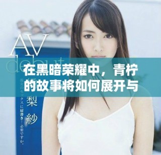 在黑暗荣耀中，青柠的故事将如何展开与发展