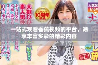 一站式观看香蕉视频的平台，畅享丰富多彩的精彩内容