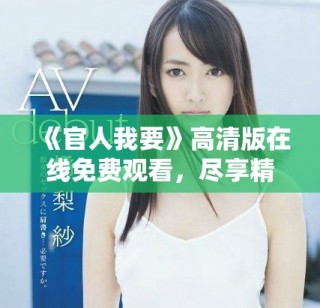 《官人我要》高清版在线免费观看，尽享精彩剧情和绝美画面
