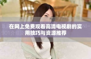在网上免费观看高清电视剧的实用技巧与资源推荐