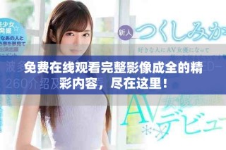 免费在线观看完整影像成全的精彩内容，尽在这里！