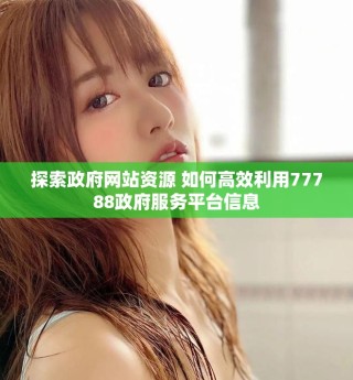探索政府网站资源 如何高效利用77788政府服务平台信息