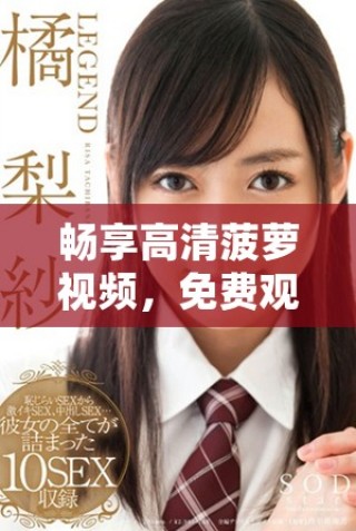畅享高清菠萝视频，免费观看热门电视剧全新体验