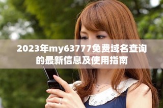 2023年my63777免费域名查询的最新信息及使用指南