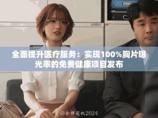 全面提升医疗服务：实现100%胸片曝光率的免费健康项目发布
