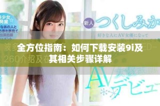 全方位指南：如何下载安装9i及其相关步骤详解