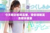 今天精彩视频直播，带你领略高清视听盛宴
