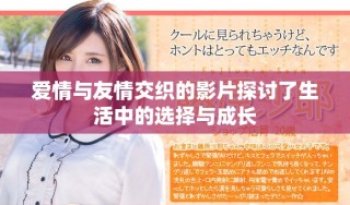 爱情与友情交织的影片探讨了生活中的选择与成长