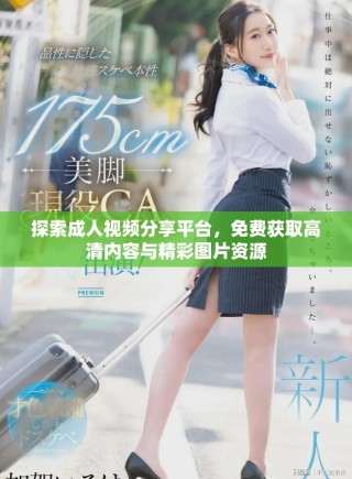 探索成人视频分享平台，免费获取高清内容与精彩图片资源