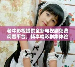 老牛影视提供全新电视剧免费观看平台，畅享精彩剧集体验