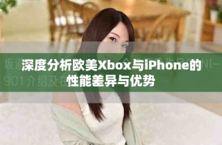 深度分析欧美Xbox与iPhone的性能差异与优势