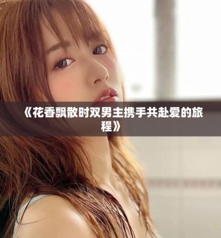 《花香飘散时双男主携手共赴爱的旅程》