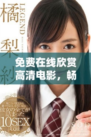 免费在线欣赏高清电影，畅享精彩视听体验！